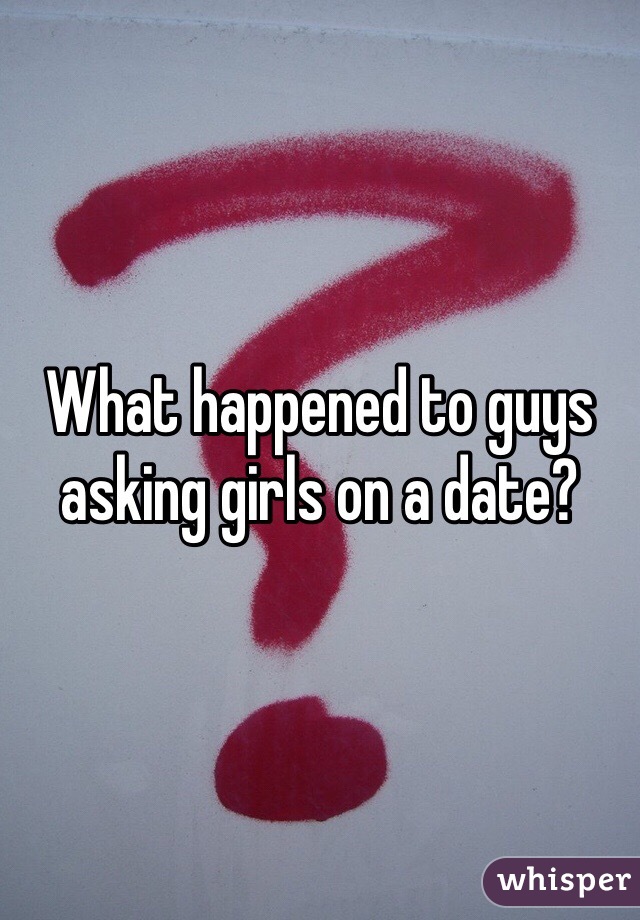 What happened to guys asking girls on a date? 
