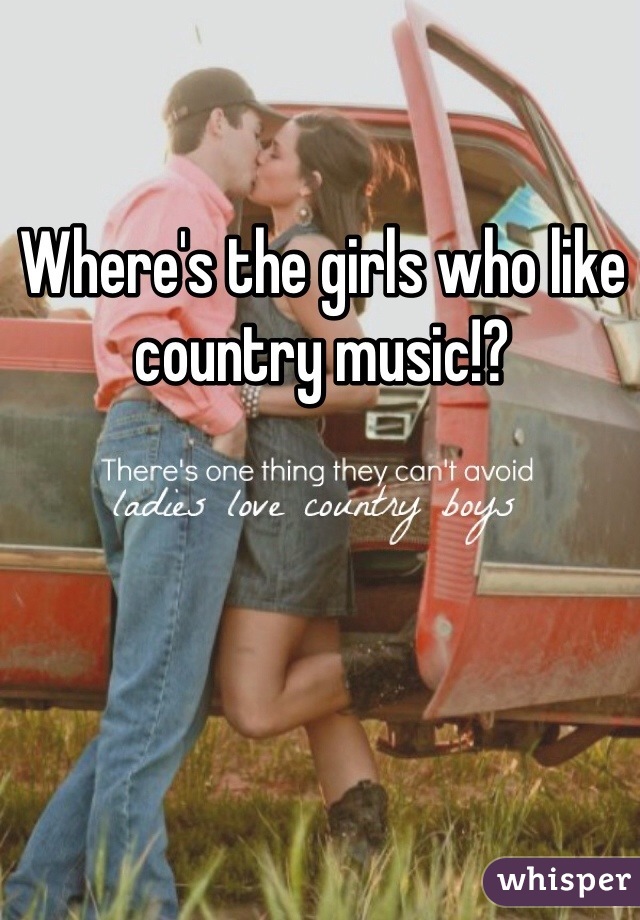 Where's the girls who like country music!? 