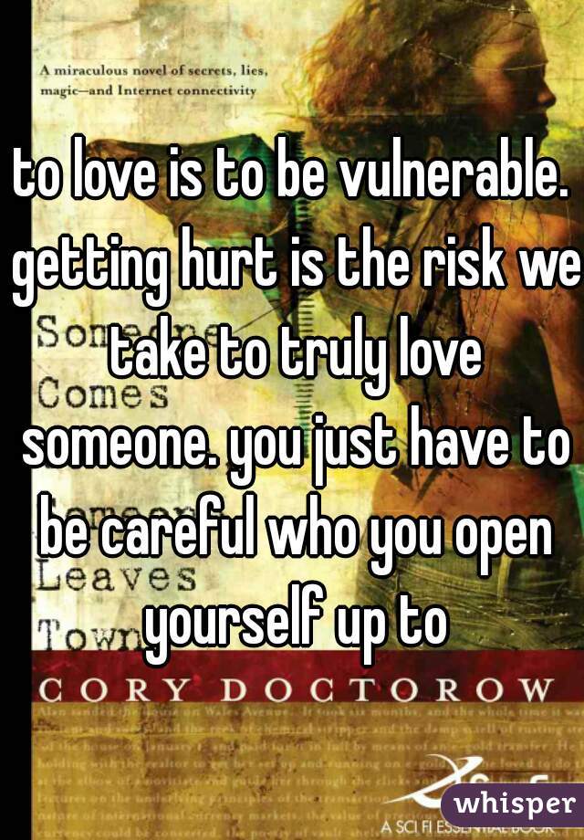 to love is to be vulnerable. getting hurt is the risk we take to truly love someone. you just have to be careful who you open yourself up to