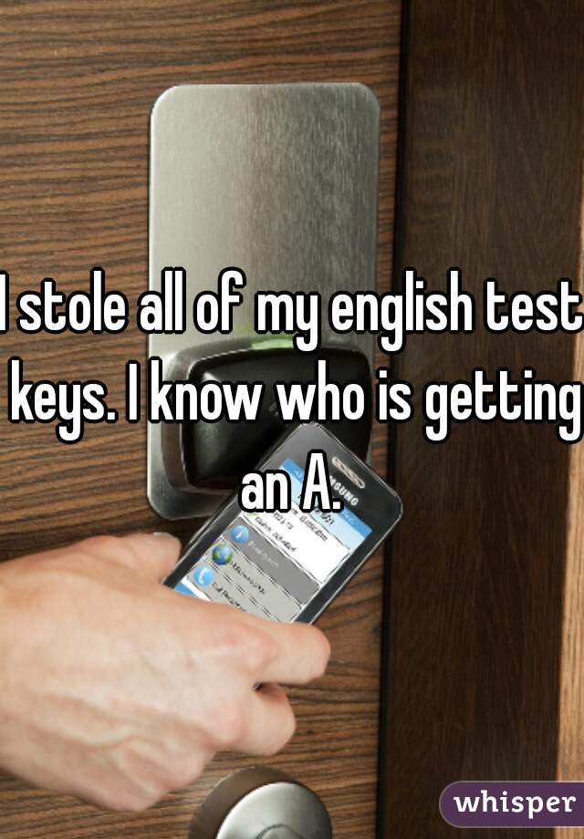 I stole all of my english test keys. I know who is getting an A. 