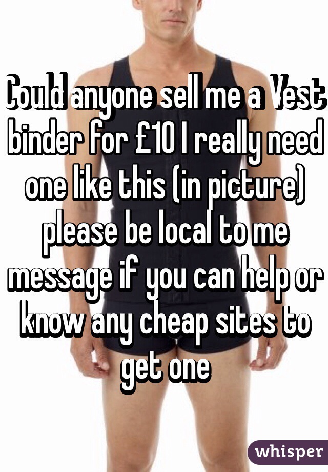 Could anyone sell me a Vest binder for £10 I really need one like this (in picture) please be local to me message if you can help or know any cheap sites to get one 