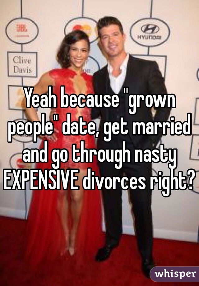 Yeah because "grown people" date, get married and go through nasty EXPENSIVE divorces right?