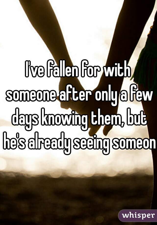 I've fallen for with someone after only a few days knowing them, but he's already seeing someone