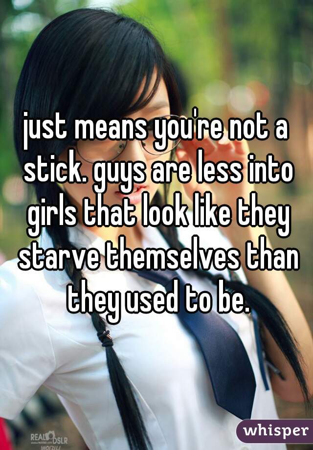 just means you're not a stick. guys are less into girls that look like they starve themselves than they used to be.
