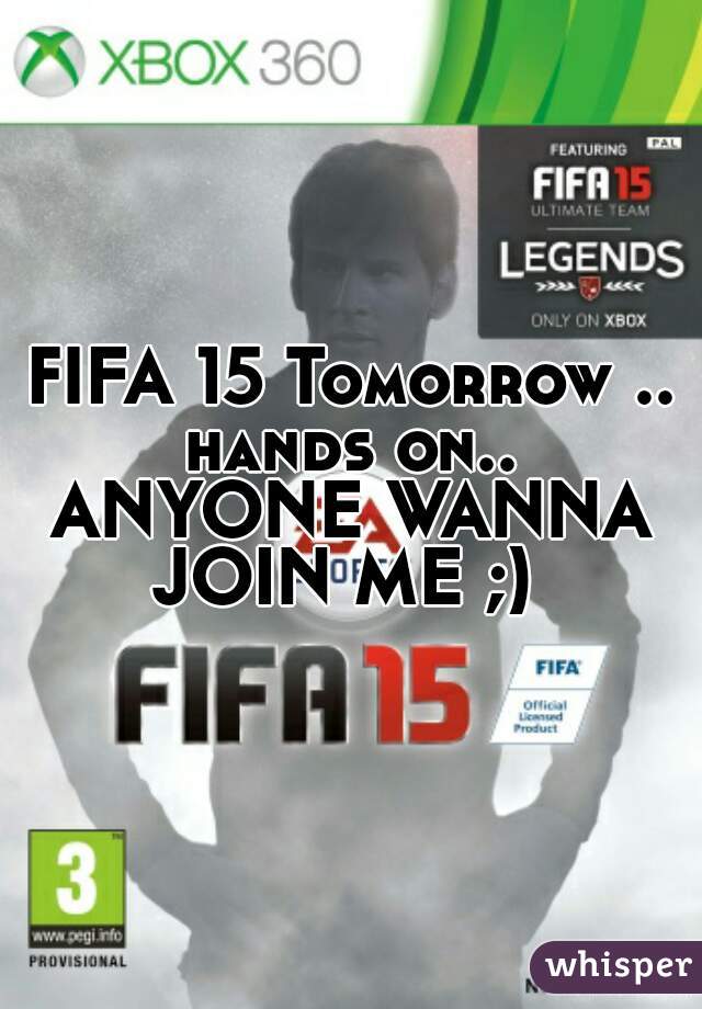 FIFA 15 Tomorrow .. hands on.. 
ANYONE WANNA JOIN ME ;)  