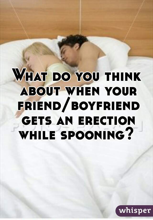 What do you think about when your friend/boyfriend gets an erection while spooning? 