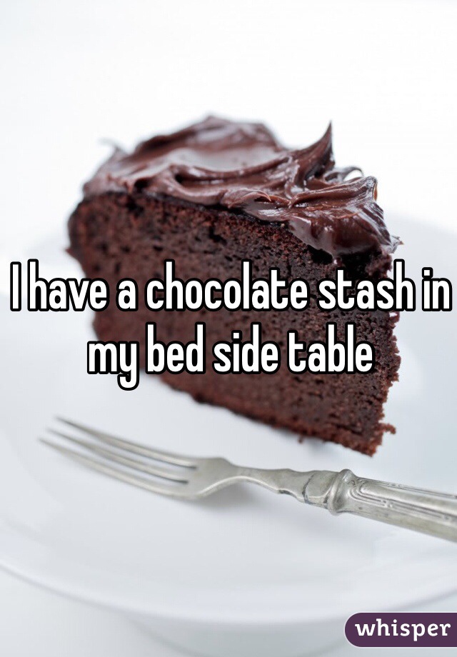 I have a chocolate stash in my bed side table