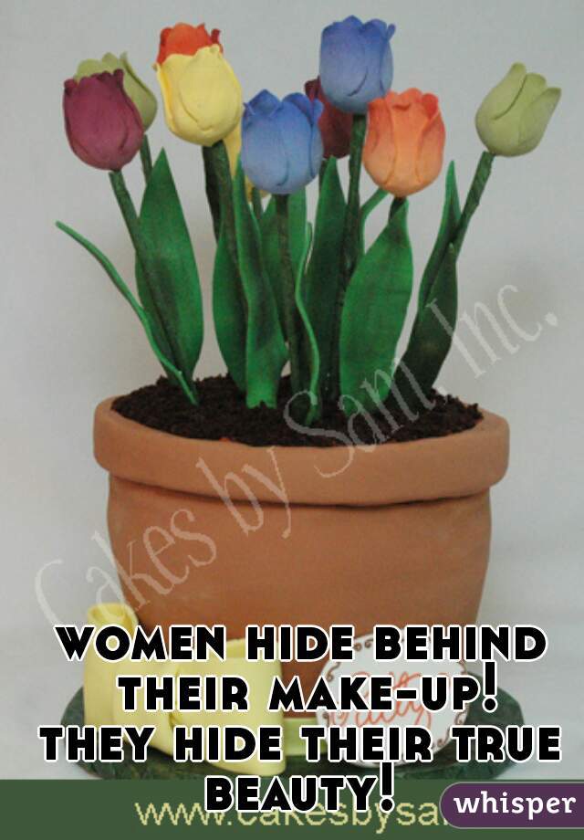 women hide behind their make-up!
they hide their true beauty! 