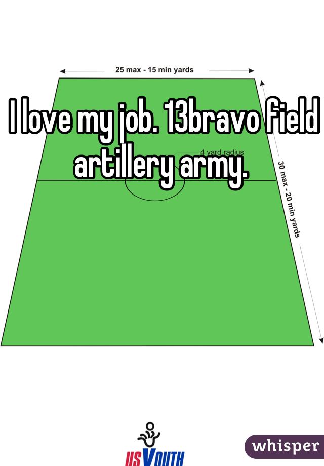 I love my job. 13bravo field artillery army. 