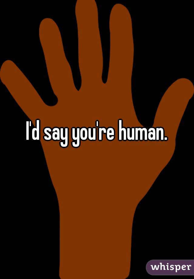 I'd say you're human.