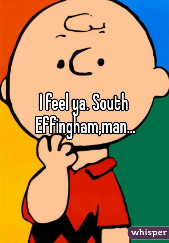 I feel ya. South Effingham,man...