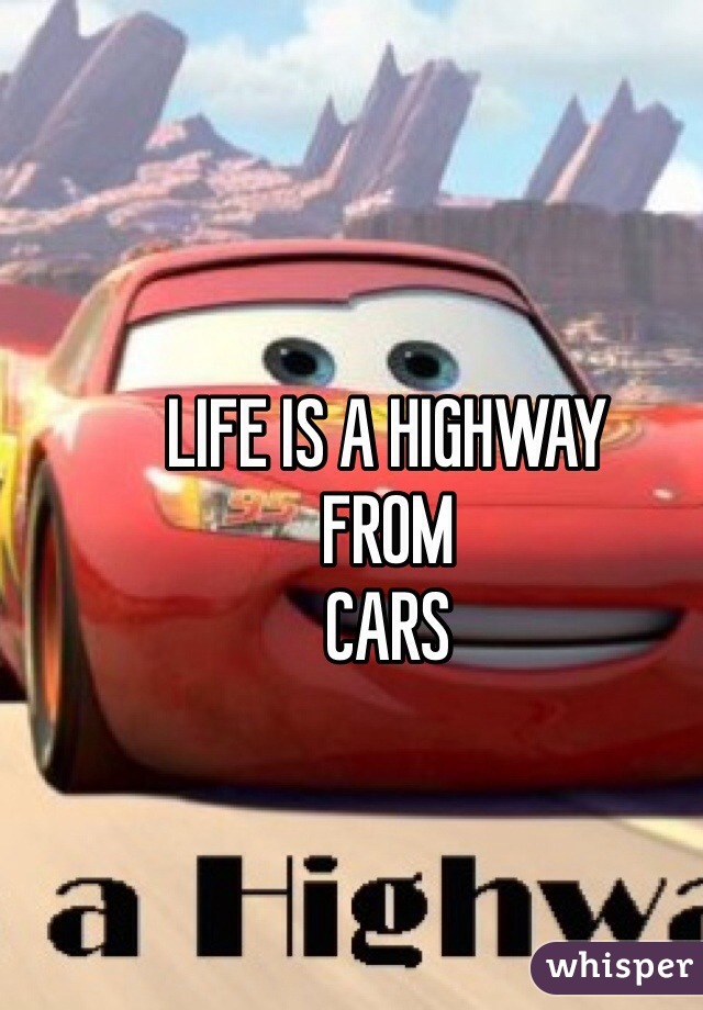 LIFE IS A HIGHWAY
FROM
CARS
