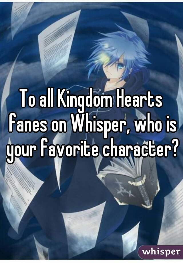 To all Kingdom Hearts fanes on Whisper, who is your favorite character?