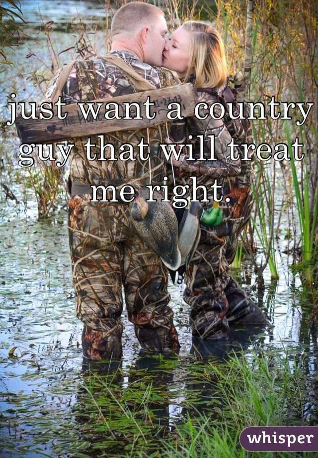 just want a country guy that will treat me right.