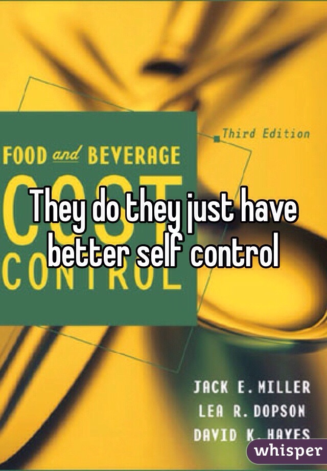 They do they just have better self control