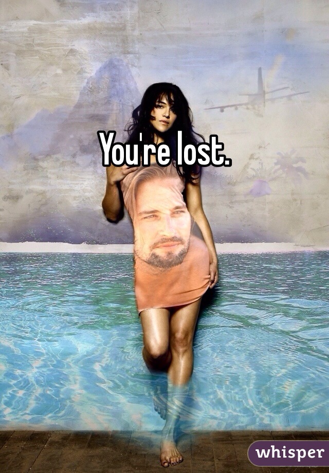 You're lost.