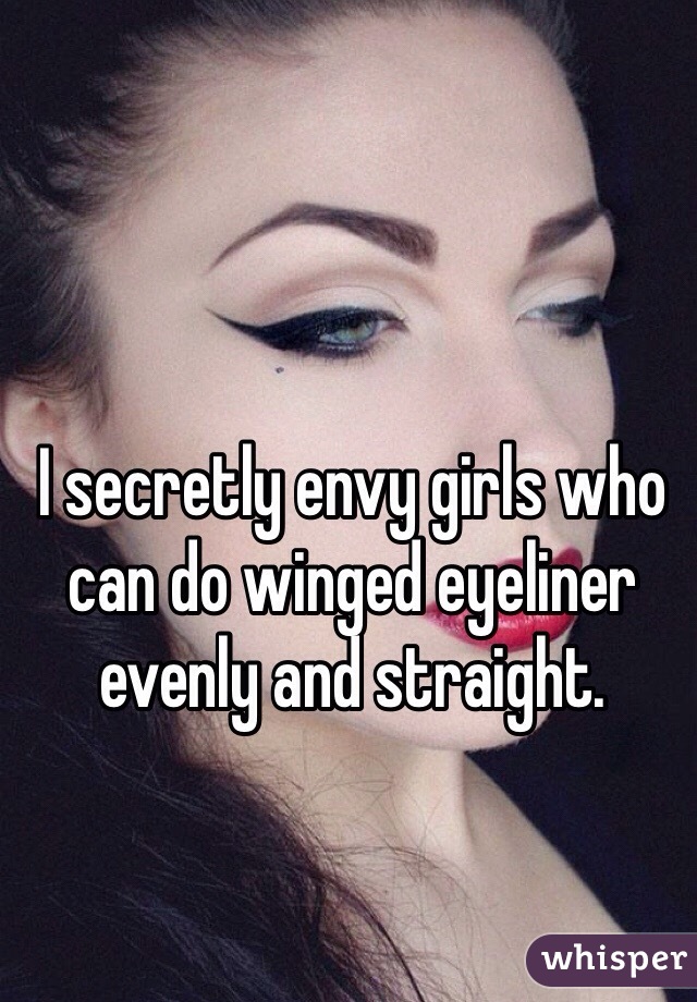 I secretly envy girls who can do winged eyeliner evenly and straight. 