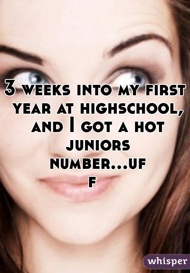 3 weeks into my first year at highschool, and I got a hot juniors number...uff 