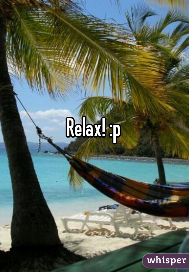 Relax! :p