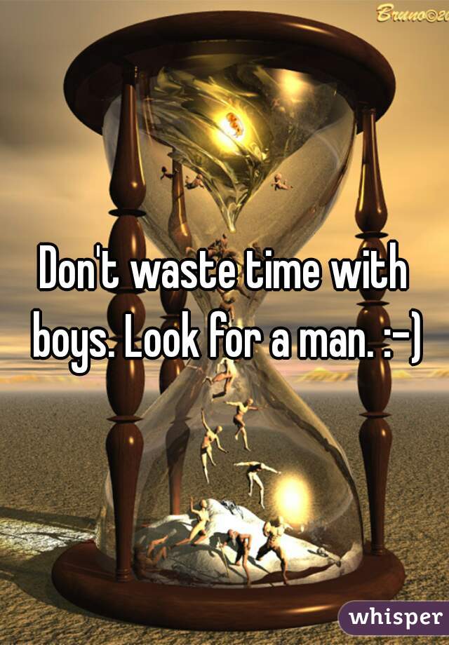 Don't waste time with boys. Look for a man. :-)