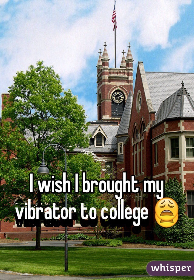 I wish I brought my vibrator to college 😩