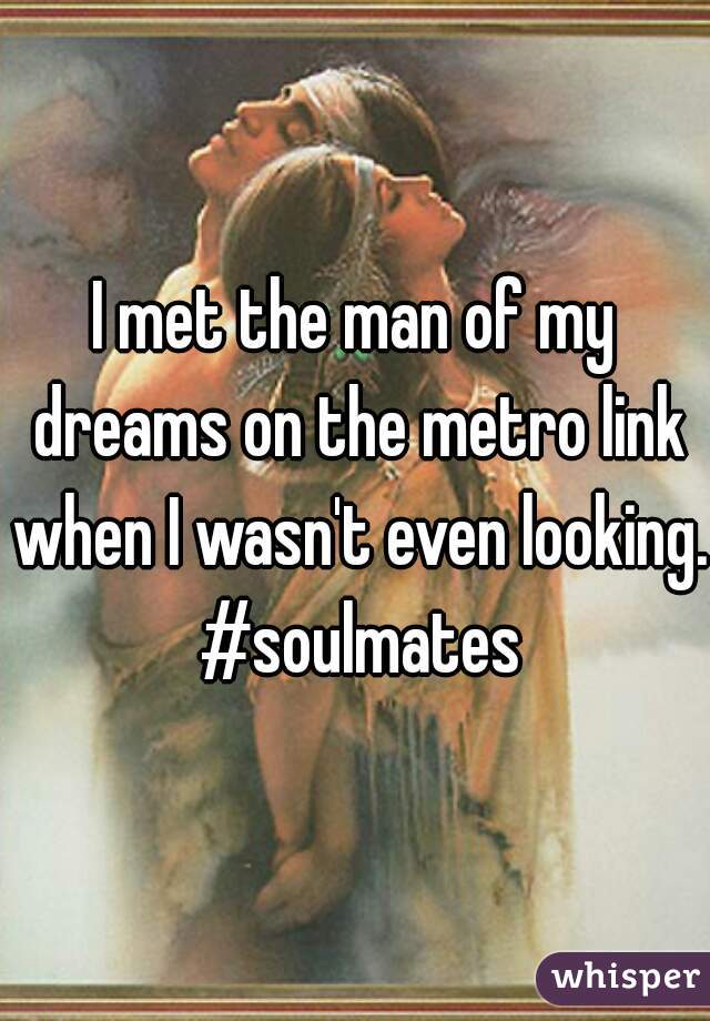 I met the man of my dreams on the metro link when I wasn't even looking. #soulmates