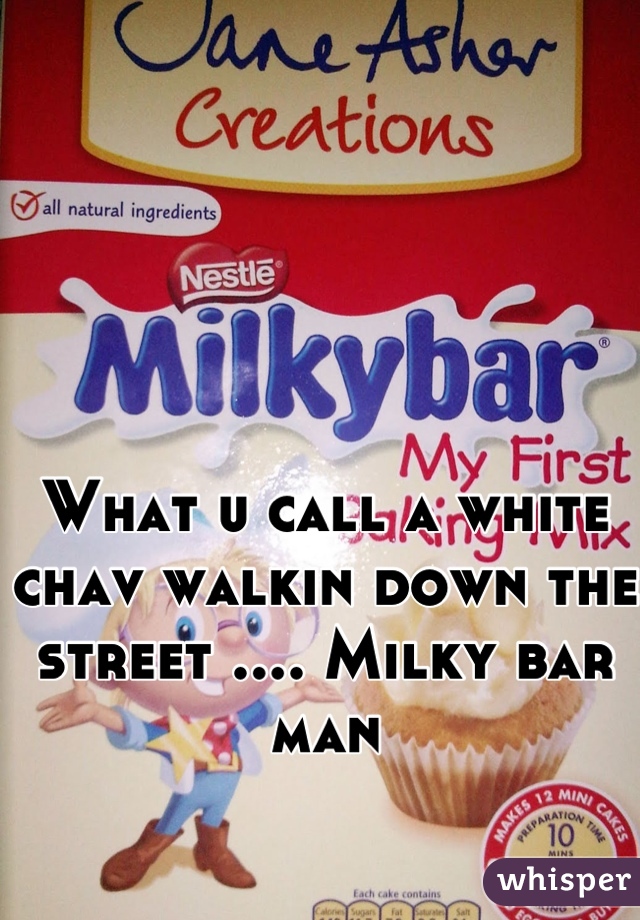 What u call a white chav walkin down the street .... Milky bar man