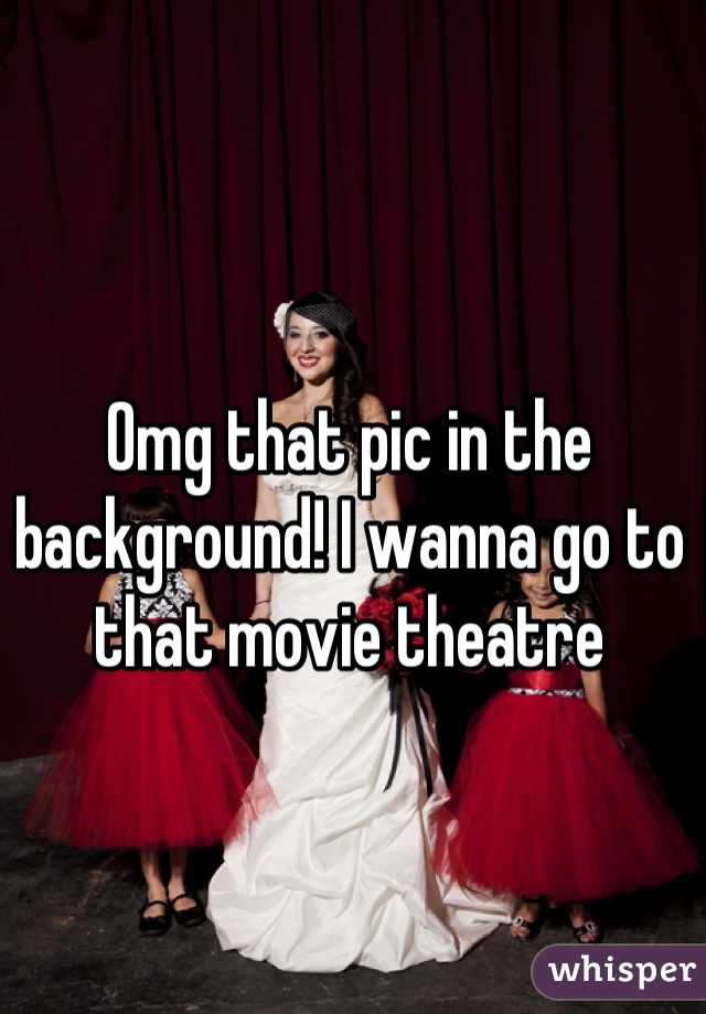 Omg that pic in the background! I wanna go to that movie theatre