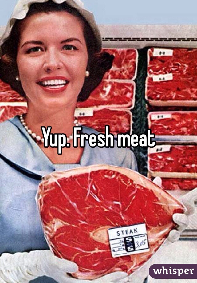 Yup. Fresh meat