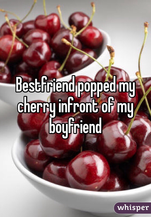 Bestfriend popped my cherry infront of my boyfriend