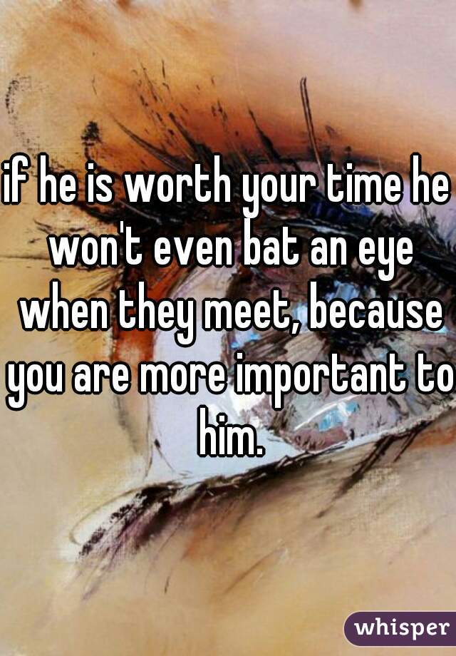 if he is worth your time he won't even bat an eye when they meet, because you are more important to him.