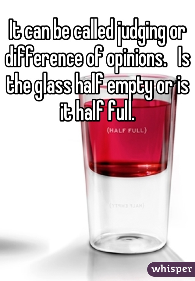 It can be called judging or difference of opinions.   Is the glass half empty or is it half full.