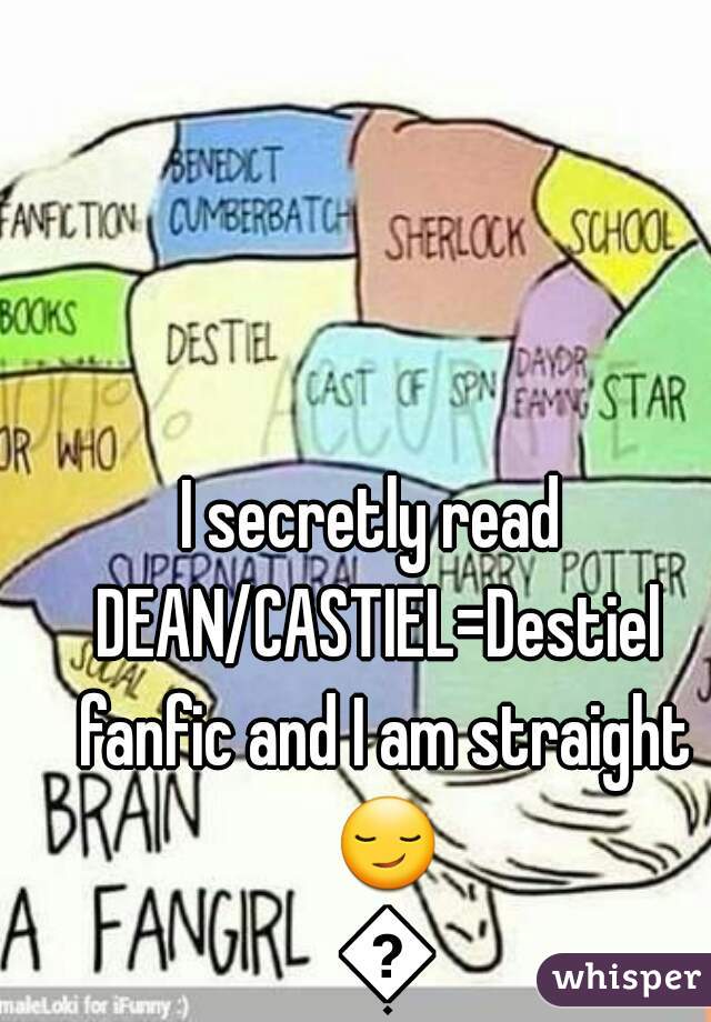 I secretly read 
DEAN/CASTIEL=Destiel fanfic and I am straight 😏 😂