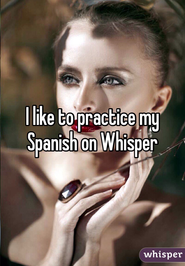 I like to practice my Spanish on Whisper