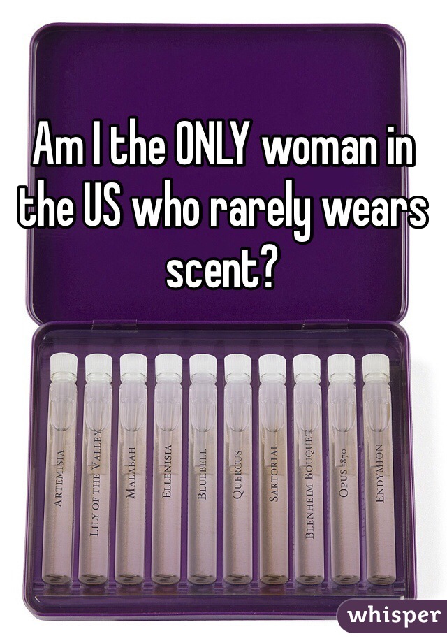 Am I the ONLY woman in the US who rarely wears scent?
