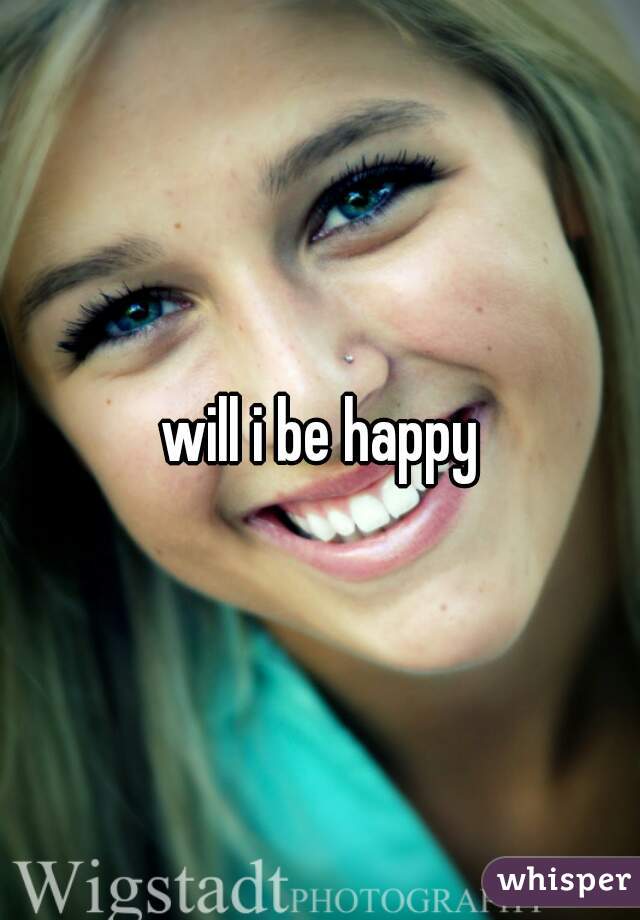 will i be happy