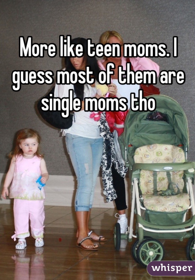 More like teen moms. I guess most of them are single moms tho