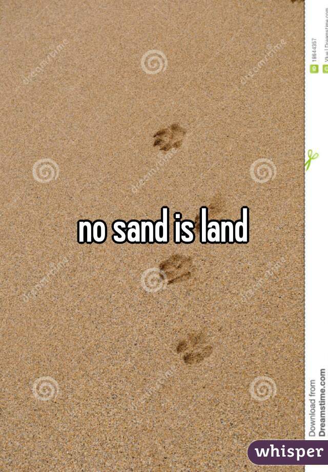 no sand is land