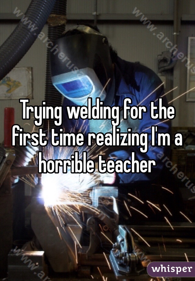 Trying welding for the first time realizing I'm a horrible teacher 