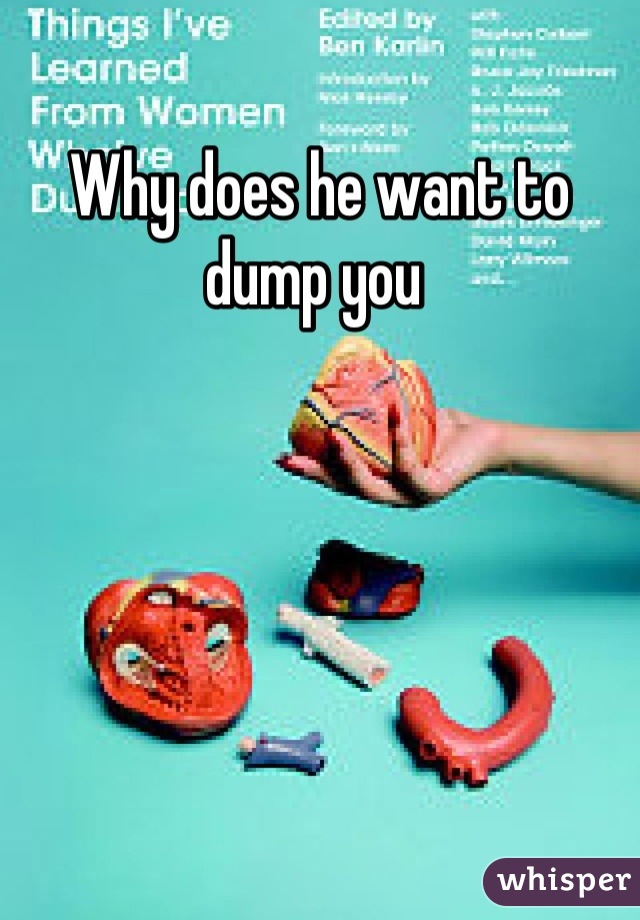 Why does he want to dump you 