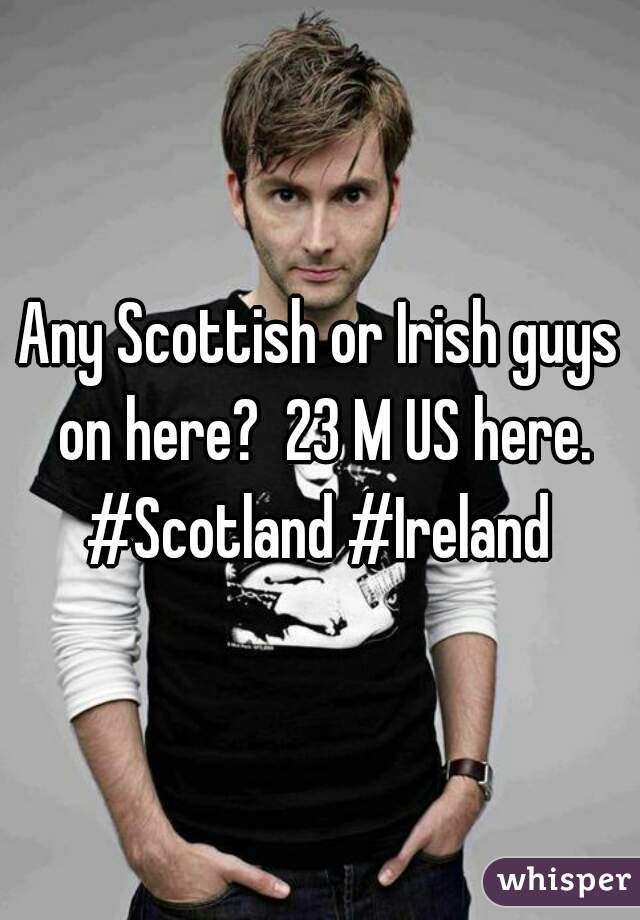 Any Scottish or Irish guys on here?  23 M US here. #Scotland #Ireland 