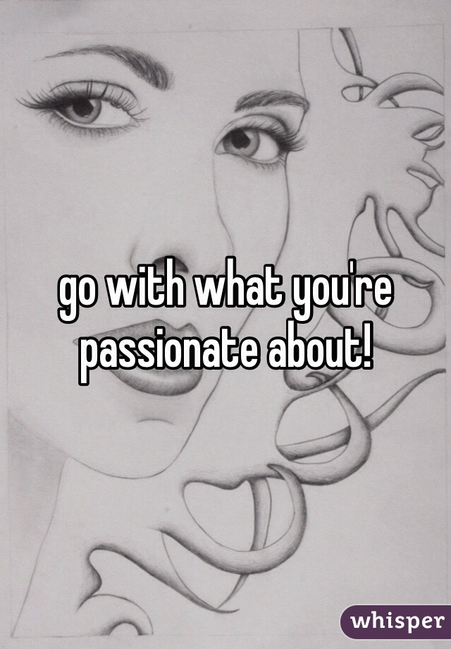 go with what you're passionate about!