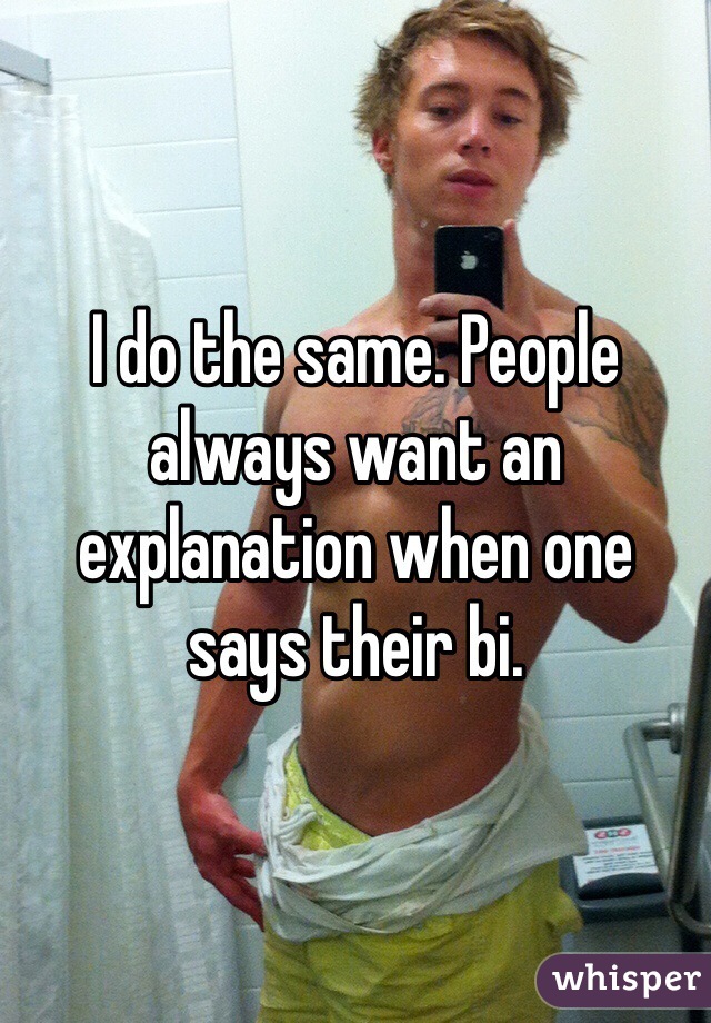 I do the same. People always want an explanation when one says their bi. 