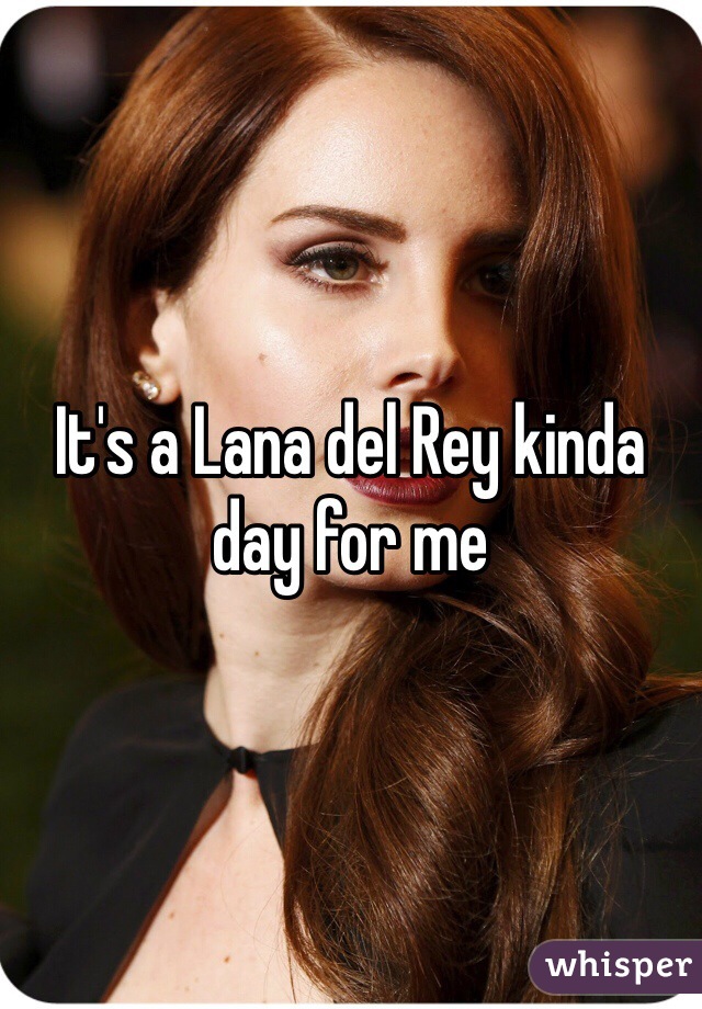 It's a Lana del Rey kinda day for me