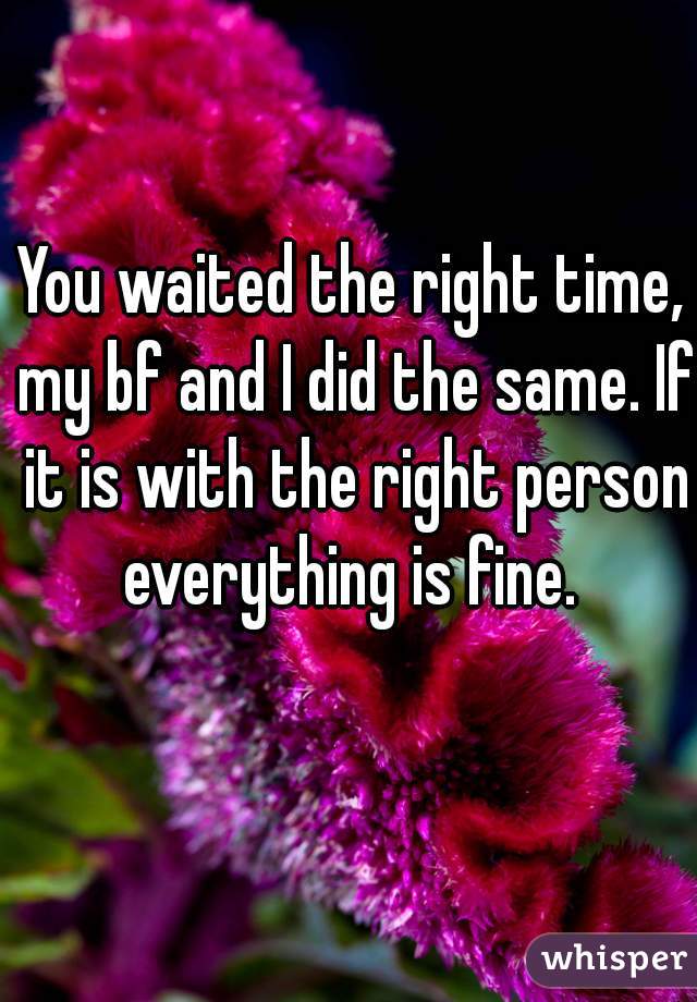 You waited the right time, my bf and I did the same. If it is with the right person everything is fine. 