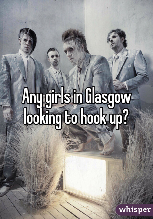 Any girls in Glasgow looking to hook up?