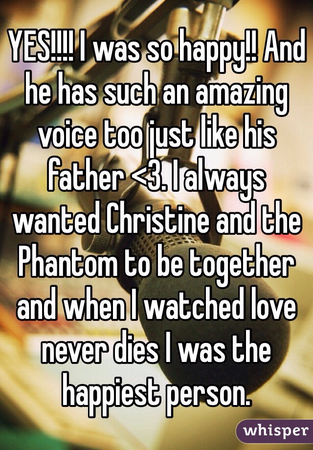 YES!!!! I was so happy!! And he has such an amazing voice too just like his father <3. I always wanted Christine and the Phantom to be together and when I watched love never dies I was the happiest person. 