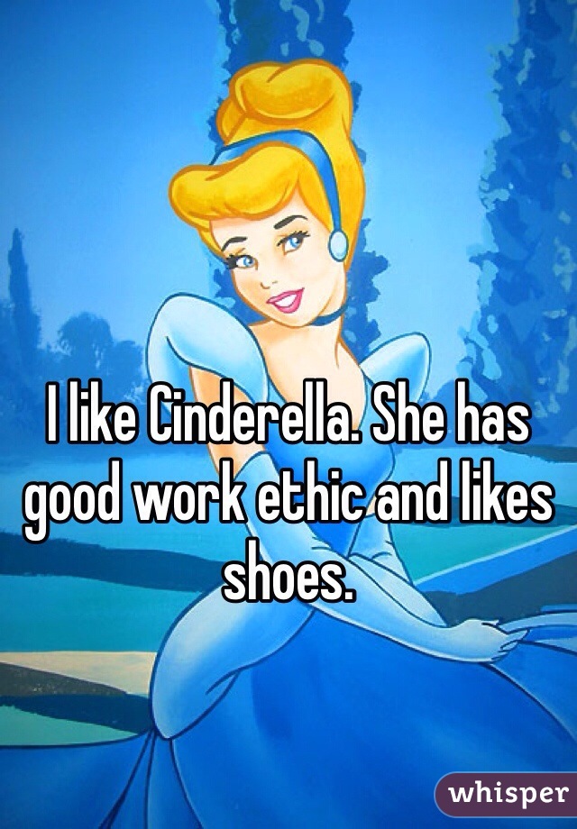 I like Cinderella. She has good work ethic and likes shoes. 
