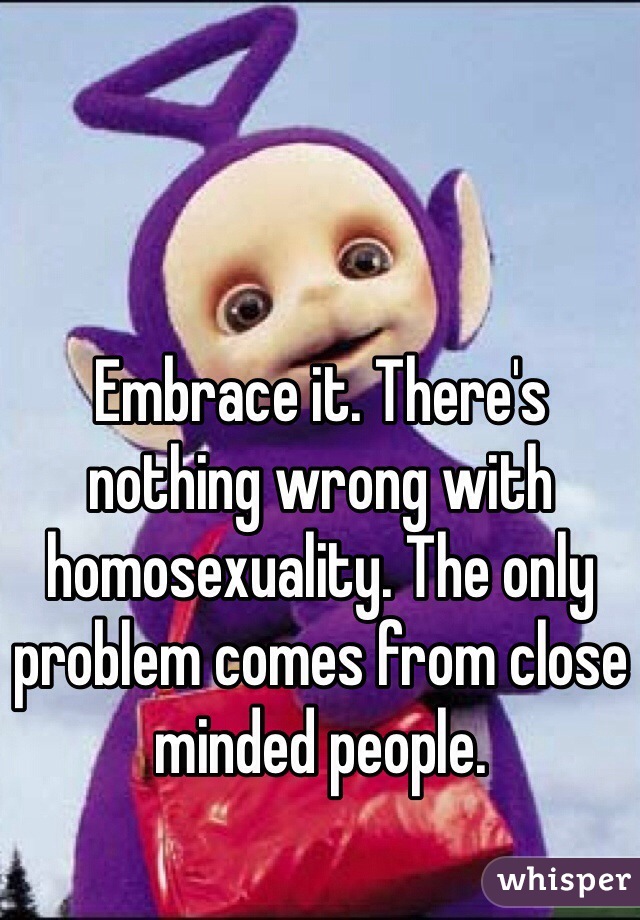 Embrace it. There's nothing wrong with homosexuality. The only problem comes from close minded people.