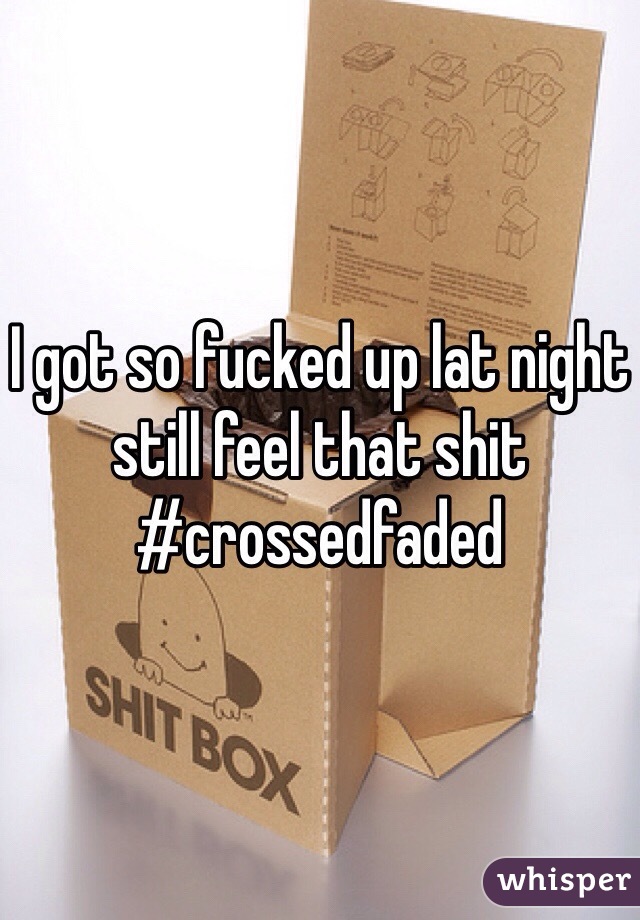 I got so fucked up lat night still feel that shit #crossedfaded